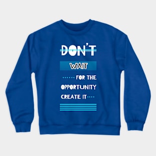 Don't Wait For The Opportunity Create It Motivational Quotes Design Crewneck Sweatshirt